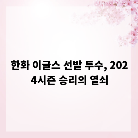 한화 이글스 선발 투수, 2024시즌 승리의 열쇠