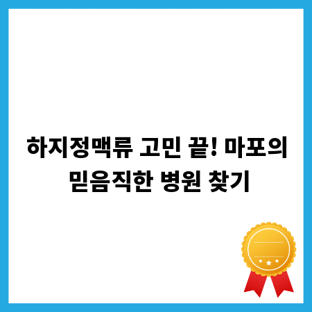 하지정맥류 고민 끝! 마포의 믿음직한 병원 찾기