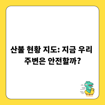 산불 현황 지도: 지금 우리 주변은 안전할까?