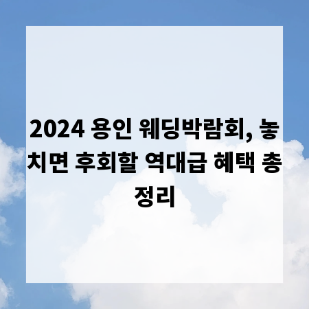 2024 용인 웨딩박람회, 놓치면 후회할 역대급 혜택 총정리