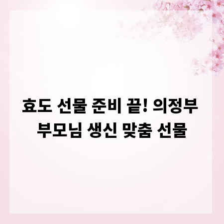 효도 선물 준비 끝! 의정부 부모님 생신 맞춤 선물