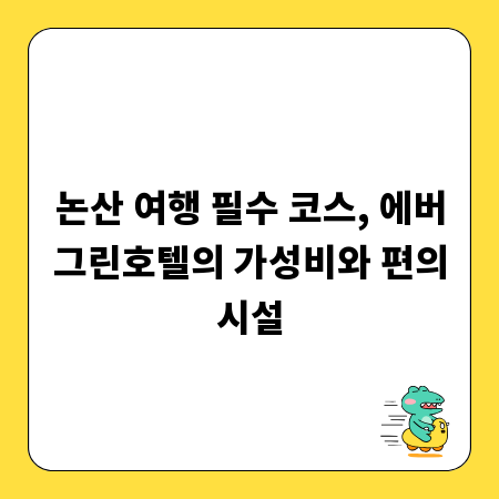 논산 여행 필수 코스, 에버그린호텔의 가성비와 편의시설