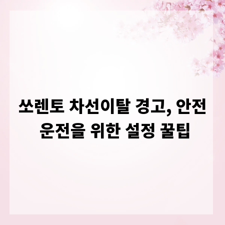 쏘렌토 차선이탈 경고, 안전 운전을 위한 설정 꿀팁
