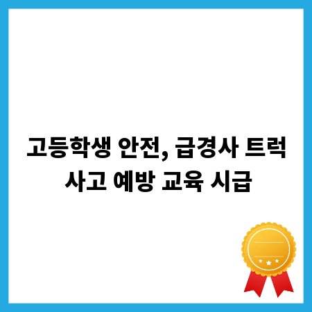 고등학생 안전, 급경사 트럭 사고 예방 교육 시급