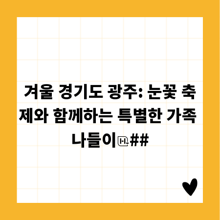 겨울 경기도 광주: 눈꽃 축제와 함께하는 특별한 가족 나들이
##