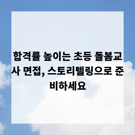 합격률 높이는 초등 돌봄교사 면접, 스토리텔링으로 준비하세요