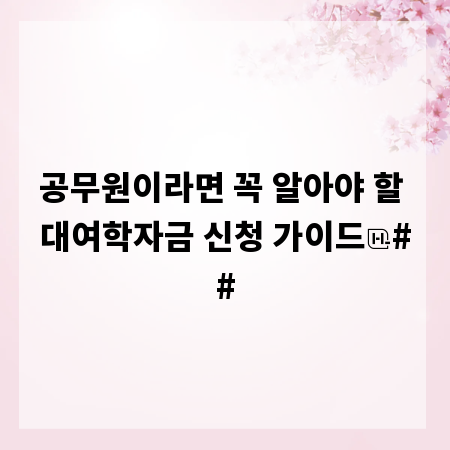 공무원이라면 꼭 알아야 할 대여학자금 신청 가이드
##