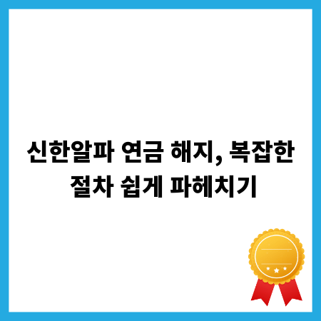 신한알파 연금 해지, 복잡한 절차 쉽게 파헤치기