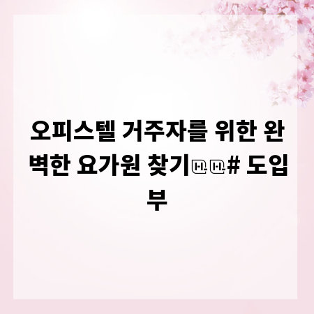 오피스텔 거주자를 위한 완벽한 요가원 찾기

# 도입부