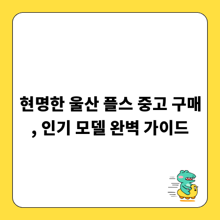현명한 울산 플스 중고 구매, 인기 모델 완벽 가이드