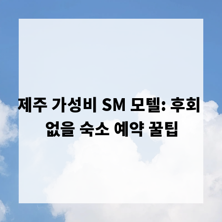 제주 가성비 SM 모텔: 후회 없을 숙소 예약 꿀팁