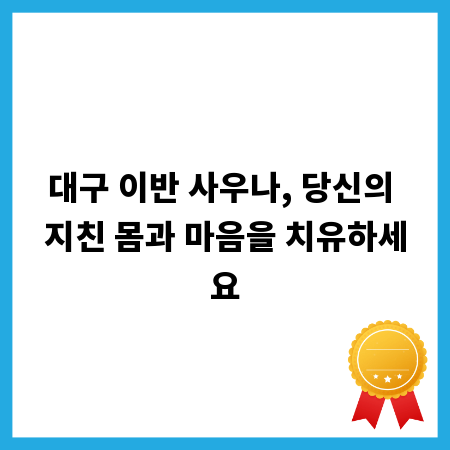 대구 이반 사우나, 당신의 지친 몸과 마음을 치유하세요