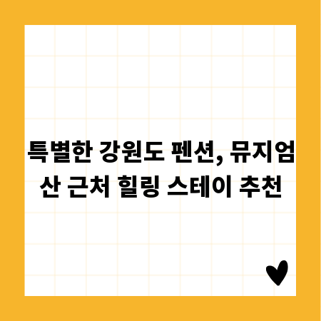 특별한 강원도 펜션, 뮤지엄산 근처 힐링 스테이 추천