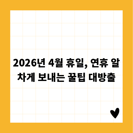 2026년 4월 휴일, 연휴 알차게 보내는 꿀팁 대방출