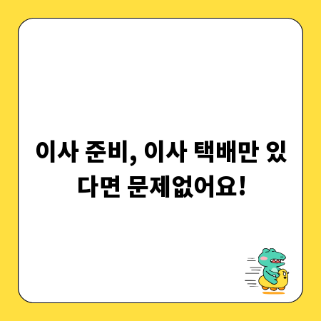 이사 준비, 이사 택배만 있다면 문제없어요!
