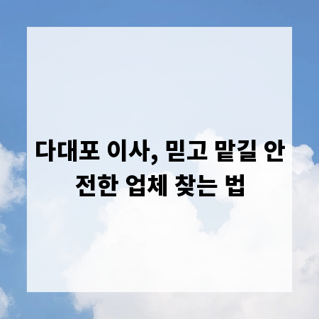 다대포 이사, 믿고 맡길 안전한 업체 찾는 법
