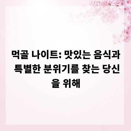 먹골 나이트: 맛있는 음식과 특별한 분위기를 찾는 당신을 위해