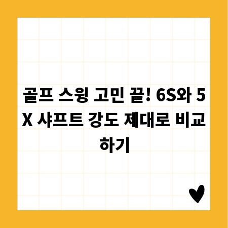 골프 스윙 고민 끝! 6S와 5X 샤프트 강도 제대로 비교하기