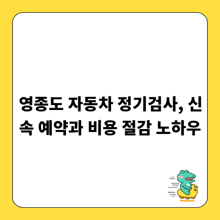 영종도 자동차 정기검사, 신속 예약과 비용 절감 노하우