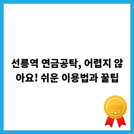 선릉역 연금공탁, 어렵지 않아요! 쉬운 이용법과 꿀팁