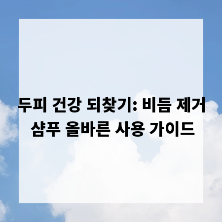 두피 건강 되찾기: 비듬 제거 샴푸 올바른 사용 가이드