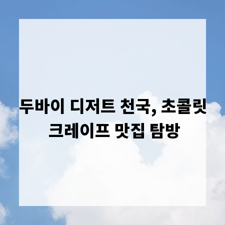두바이 디저트 천국, 초콜릿 크레이프 맛집 탐방