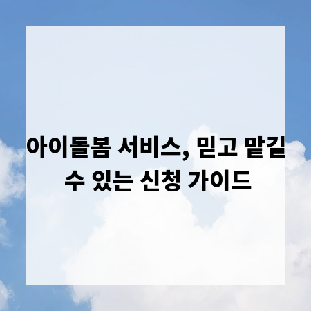 아이돌봄 서비스, 믿고 맡길 수 있는 신청 가이드