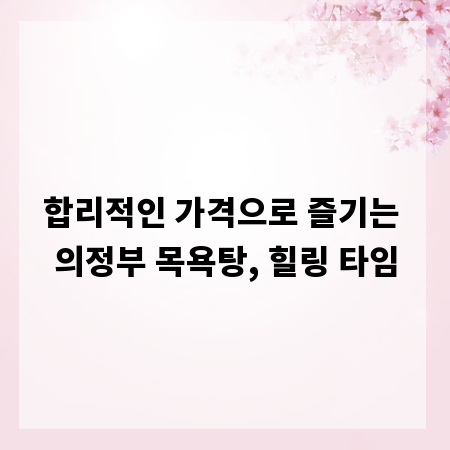 합리적인 가격으로 즐기는 의정부 목욕탕, 힐링 타임