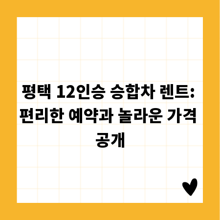 평택 12인승 승합차 렌트: 편리한 예약과 놀라운 가격 공개