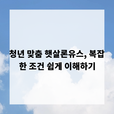 청년 맞춤 햇살론유스, 복잡한 조건 쉽게 이해하기