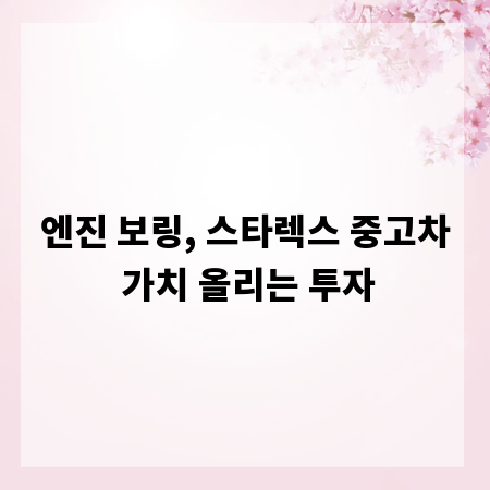 엔진 보링, 스타렉스 중고차 가치 올리는 투자