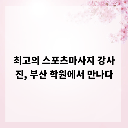 최고의 스포츠마사지 강사진, 부산 학원에서 만나다