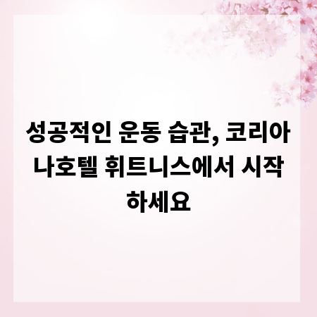 성공적인 운동 습관, 코리아나호텔 휘트니스에서 시작하세요