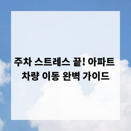 주차 스트레스 끝! 아파트 차량 이동 완벽 가이드