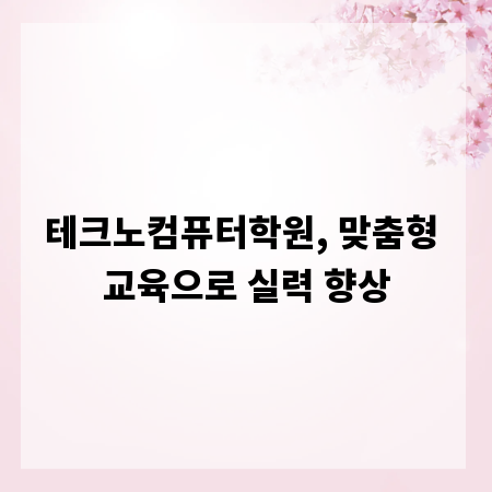 테크노컴퓨터학원, 맞춤형 교육으로 실력 향상