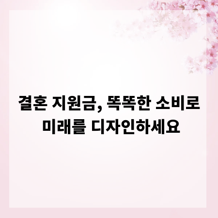 결혼 지원금, 똑똑한 소비로 미래를 디자인하세요