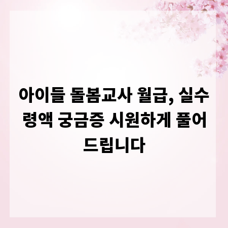 아이들 돌봄교사 월급, 실수령액 궁금증 시원하게 풀어드립니다