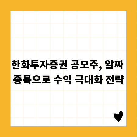 한화투자증권 공모주, 알짜 종목으로 수익 극대화 전략