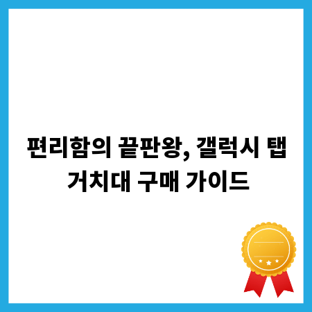 편리함의 끝판왕, 갤럭시 탭 거치대 구매 가이드