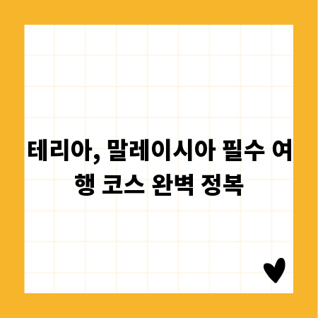 테리아, 말레이시아 필수 여행 코스 완벽 정복