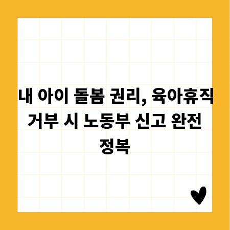내 아이 돌봄 권리, 육아휴직 거부 시 노동부 신고 완전 정복