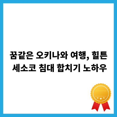 꿈같은 오키나와 여행, 힐튼 세소코 침대 합치기 노하우