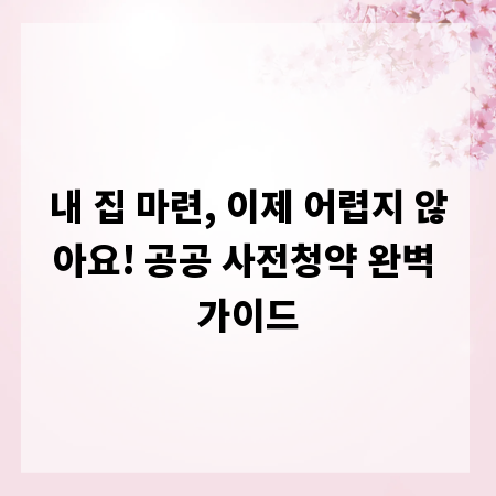 내 집 마련, 이제 어렵지 않아요! 공공 사전청약 완벽 가이드