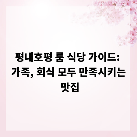 평내호평 룸 식당 가이드: 가족, 회식 모두 만족시키는 맛집