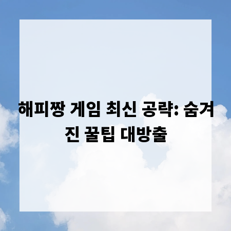 해피짱 게임 최신 공략: 숨겨진 꿀팁 대방출