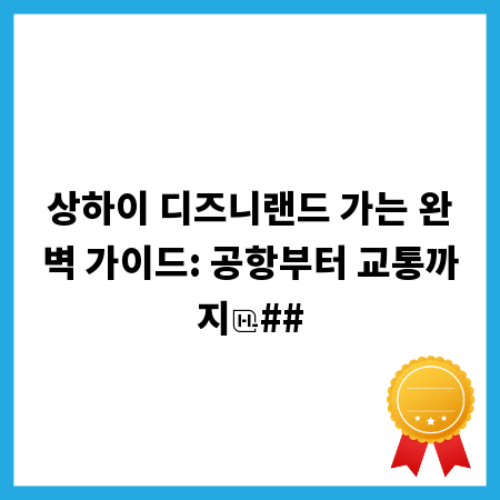 상하이 디즈니랜드 가는 완벽 가이드: 공항부터 교통까지
##