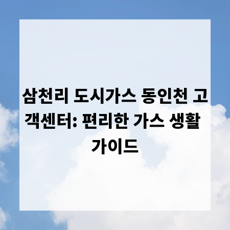 삼천리 도시가스 동인천 고객센터: 편리한 가스 생활 가이드