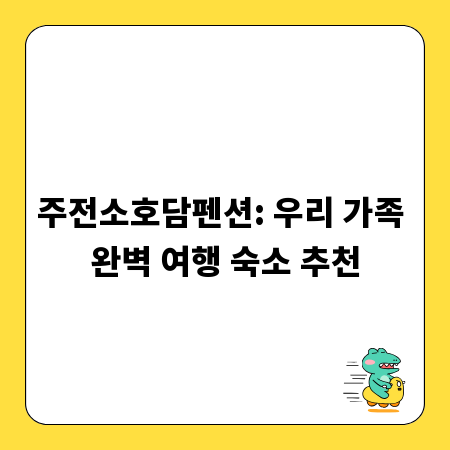 주전소호담펜션: 우리 가족 완벽 여행 숙소 추천