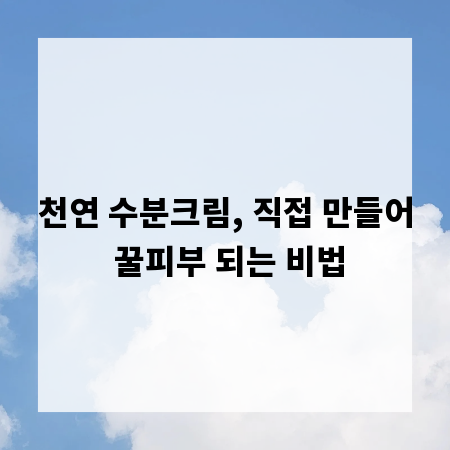 천연 수분크림, 직접 만들어 꿀피부 되는 비법