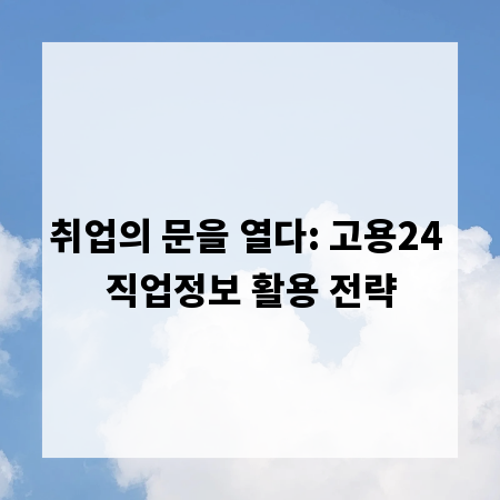 취업의 문을 열다: 고용24 직업정보 활용 전략
